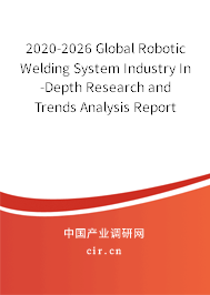 2020-2026 Global Robotic Welding System Industry In-Depth Research and Trends Analysis Report 2020-2026 Global Robotic Welding System Industry In-Depth Research and Trends Analysis Report