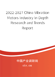 2022-2027 China Vibration Motors Industry In-Depth Research and Trends Report 2022-2027 China Vibration Motors Industry In-Depth Research and Trends Report