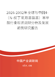 2026-2032年全球與中國4-（N-叔丁氧羰基氨基）苯甲酸行業(yè)現(xiàn)狀調(diào)研分析及發(fā)展趨勢研究報告