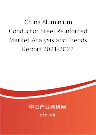 China Aluminium Conductor Steel Reinforced Market Analysis and Trends Report 2021-2027 China Aluminium Conductor Steel Reinforced Market Analysis and Trends Report 2021-2027