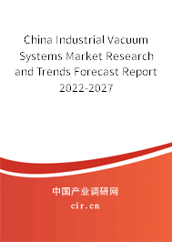 China Industrial Vacuum Systems Market Research and Trends Forecast Report 2022-2027 China Industrial Vacuum Systems Market Research and Trends Forecast Report 2022-2027