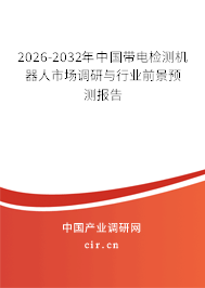2026-2032年中國帶電檢測機(jī)器人市場調(diào)研與行業(yè)前景預(yù)測報(bào)告 2026-2032年中國帶電檢測機(jī)器人市場調(diào)研與行業(yè)前景預(yù)測報(bào)告