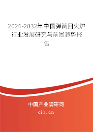 2026-2032年中國(guó)彈簧回火爐行業(yè)發(fā)展研究與前景趨勢(shì)報(bào)告