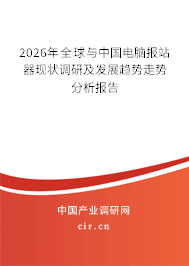 2026年全球與中國電腦報(bào)站器現(xiàn)狀調(diào)研及發(fā)展趨勢(shì)走勢(shì)分析報(bào)告