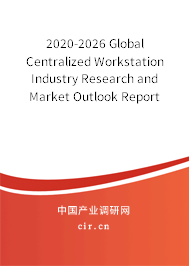 2020-2026 Global Centralized Workstation Industry Research and Market Outlook Report 2020-2026 Global Centralized Workstation Industry Research and Market Outlook Report
