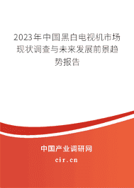 2023年中國黑白電視機市場現(xiàn)狀調(diào)查與未來發(fā)展前景趨勢報告 2023年中國黑白電視機市場現(xiàn)狀調(diào)查與未來發(fā)展前景趨勢報告