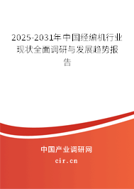 2025-2031年中國經(jīng)編機行業(yè)現(xiàn)狀全面調(diào)研與發(fā)展趨勢報告