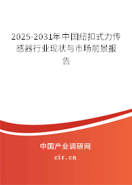 2025-2031年中國(guó)紐扣式力傳感器行業(yè)現(xiàn)狀與市場(chǎng)前景報(bào)告