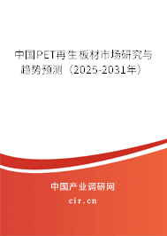 中國PET再生板材市場研究與趨勢預(yù)測(2025-2031年) 中國PET再生板材市場研究與趨勢預(yù)測(2025-2031年)