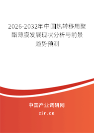 2026-2032年中國熱轉(zhuǎn)移用聚酯薄膜發(fā)展現(xiàn)狀分析與前景趨勢預(yù)測 2026-2032年中國熱轉(zhuǎn)移用聚酯薄膜發(fā)展現(xiàn)狀分析與前景趨勢預(yù)測
