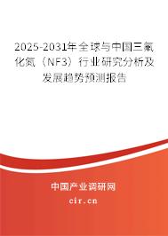 2025-2031年全球與中國三氟化氮（NF3）行業(yè)研究分析及發(fā)展趨勢預測報告