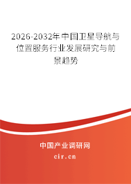 2026-2032年中國(guó)衛(wèi)星導(dǎo)航與位置服務(wù)行業(yè)發(fā)展研究與前景趨勢(shì)
