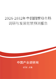2026-2032年中國(guó)圓螺母市場(chǎng)調(diào)研與發(fā)展前景預(yù)測(cè)報(bào)告 2026-2032年中國(guó)圓螺母市場(chǎng)調(diào)研與發(fā)展前景預(yù)測(cè)報(bào)告