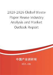 2020-2026 Global Waste Paper Reuse Industry Analysis and Market Outlook Report 2020-2026 Global Waste Paper Reuse Industry Analysis and Market Outlook Report