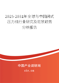2025-2031年全球與中國閉式壓力機行業(yè)研究及前景趨勢分析報告