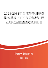 2025-2031年全球與中國薄膜陶瓷基板（TFC陶瓷基板）行業(yè)現(xiàn)狀及前景趨勢預(yù)測報告