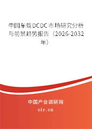 中國車載DCDC市場研究分析與前景趨勢報告(2026-2032年) 中國車載DCDC市場研究分析與前景趨勢報告(2026-2032年)