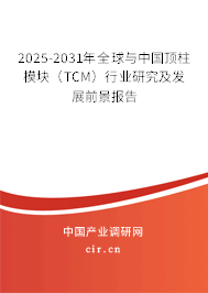 2025-2031年全球與中國頂柱模塊（TCM）行業(yè)研究及發(fā)展前景報(bào)告