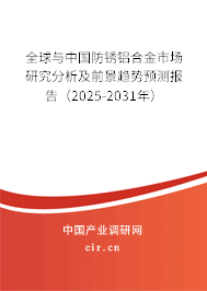 全球與中國防銹鋁合金市場研究分析及前景趨勢預測報告（2025-2031年）