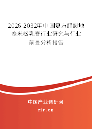 2025-2031年中國(guó)復(fù)方醋酸地塞米松乳膏行業(yè)研究與行業(yè)前景分析報(bào)告 2025-2031年中國(guó)復(fù)方醋酸地塞米松乳膏行業(yè)研究與行業(yè)前景分析報(bào)告