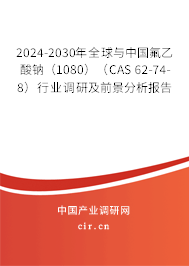 2024-2030年全球與中國氟乙酸鈉(1080)(CAS 62-74-8)行業(yè)調研及前景分析報告 2024-2030年全球與中國氟乙酸鈉(1080)(CAS 62-74-8)行業(yè)調研及前景分析報告