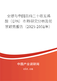 全球與中國高純二十碳五烯酸(EPA)市場研究分析及前景趨勢報告(2025-2031年) 全球與中國高純二十碳五烯酸(EPA)市場研究分析及前景趨勢報告(2025-2031年)