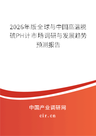 2026年版全球與中國高溫脫硫PH計市場調(diào)研與發(fā)展趨勢預測報告 2026年版全球與中國高溫脫硫PH計市場調(diào)研與發(fā)展趨勢預測報告