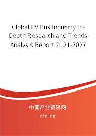 Global EV Bus Industry In-Depth Research and Trends Analysis Report 2021-2027