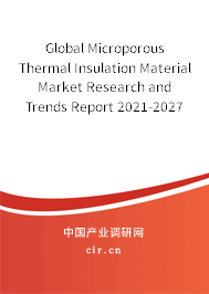 Global Microporous Thermal Insulation Material Market Research and Trends Report 2021-2027 Global Microporous Thermal Insulation Material Market Research and Trends Report 2021-2027