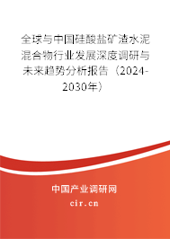全球與中國硅酸鹽礦渣水泥混合物行業(yè)發(fā)展深度調研與未來趨勢分析報告（2024-2030年）