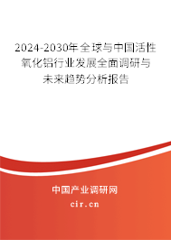 2024-2030年全球與中國(guó)活性氧化鋁行業(yè)發(fā)展全面調(diào)研與未來(lái)趨勢(shì)分析報(bào)告