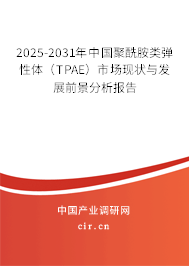 2025-2031年中國(guó)聚酰胺類彈性體(TPAE)市場(chǎng)現(xiàn)狀與發(fā)展前景分析報(bào)告 2025-2031年中國(guó)聚酰胺類彈性體(TPAE)市場(chǎng)現(xiàn)狀與發(fā)展前景分析報(bào)告