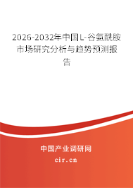 2026-2032年中國(guó)L-谷氨酰胺市場(chǎng)研究分析與趨勢(shì)預(yù)測(cè)報(bào)告