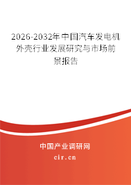 2026-2032年中國汽車發(fā)電機(jī)外殼行業(yè)發(fā)展研究與市場前景報(bào)告 2026-2032年中國汽車發(fā)電機(jī)外殼行業(yè)發(fā)展研究與市場前景報(bào)告