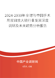 2024-2030年全球與中國手術(shù)用雙目放大鏡行業(yè)發(fā)展深度調(diào)研及未來趨勢分析報告