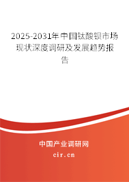 2025-2031年中國鈦酸鋇市場現(xiàn)狀深度調(diào)研及發(fā)展趨勢報告