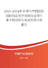2025-2031年全球與中國銅及銅阻擋層化學機械拋光液行業(yè)市場調(diào)研與發(fā)展前景分析報告