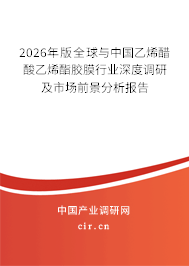 2026年版全球與中國乙烯醋酸乙烯酯膠膜行業(yè)深度調(diào)研及市場前景分析報告