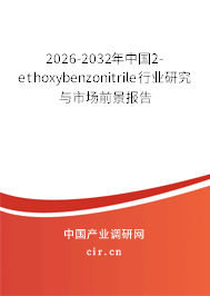 2026-2032年中國(guó)2-ethoxybenzonitrile行業(yè)研究與市場(chǎng)前景報(bào)告