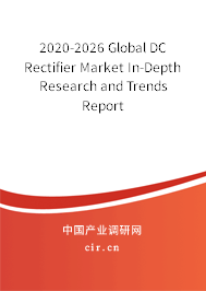 2020-2026 Global DC Rectifier Market In-Depth Research and Trends Report 2020-2026 Global DC Rectifier Market In-Depth Research and Trends Report