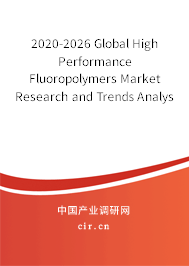 2020-2026 Global High Performance Fluoropolymers Market Research and Trends Analysis Report 2020-2026 Global High Performance Fluoropolymers Market Research and Trends Analysis Report
