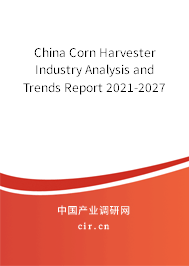 China Corn Harvester Industry Analysis and Trends Report 2021-2027 China Corn Harvester Industry Analysis and Trends Report 2021-2027
