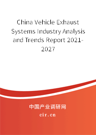 China Vehicle Exhaust Systems Industry Analysis and Trends Report 2021-2027 China Vehicle Exhaust Systems Industry Analysis and Trends Report 2021-2027