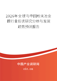 2026年全球與中國粉末冶金模行業(yè)現(xiàn)狀研究分析與發(fā)展趨勢預(yù)測報告