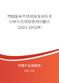 中國復合不銹鋼板發(fā)展現(xiàn)狀分析與前景趨勢預測報告(2025-2031年) 中國復合不銹鋼板發(fā)展現(xiàn)狀分析與前景趨勢預測報告(2025-2031年)