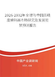 2026-2032年全球與中國高精度編碼器市場研究及發(fā)展前景預測報告