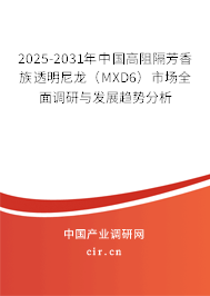 2025-2031年中國(guó)高阻隔芳香族透明尼龍（MXD6）市場(chǎng)全面調(diào)研與發(fā)展趨勢(shì)分析
