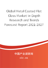 Global Metal Coated Flat Glass Market In-Depth Research and Trends Forecast Report 2021-2027