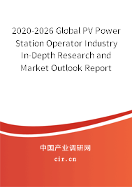 2020-2026 Global PV Power Station Operator Industry In-Depth Research and Market Outlook Report 2020-2026 Global PV Power Station Operator Industry In-Depth Research and Market Outlook Report