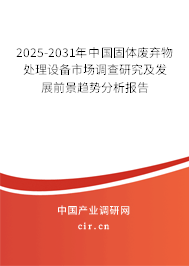 2025-2031年中國(guó)固體廢棄物處理設(shè)備市場(chǎng)調(diào)查研究及發(fā)展前景趨勢(shì)分析報(bào)告